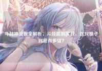 斗战神灵猴全解析，从技能到实战，这只猴子到底有多强？