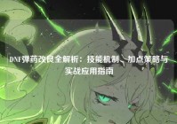 DNF弹药改良全解析：技能机制、加点策略与实战应用指南