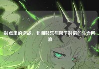 鼓点里的逆战，非洲鼓乐与架子鼓谱的生命回响