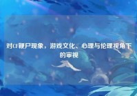 对CF鞭尸现象，游戏文化、心理与伦理视角下的审视