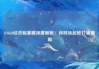 CSGO经济局策略深度解析：何时该起枪打破僵局