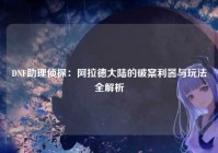 DNF助理侦探：阿拉德大陆的破案利器与玩法全解析