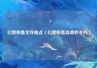 幻兽帕鲁生存难点（幻兽帕鲁高难秒杀吗）