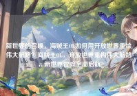 新世界的召唤，海贼王OL如何用开放世界重绘伟大航路？海贼王OL，开放世界重构伟大航路，新世界冒险全面启航