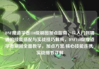DNF魔道学者110级刷图加点指南，从入门到精通的技能搭配与实战技巧解析，DNF110级魔道学者刷图全面教学，加点方案/核心技能连携/实战细节详解