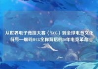 从世界电子竞技大赛（WCG）到全球电竞文化符号—解码WCG全称背后的20年电竞革命
