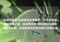 仙剑奇侠传5合成系统深度解析，从材料到神器的策略之道，仙剑奇侠传5材料进阶与神器锻造全攻略，合成系统的战略抉择与资源运筹