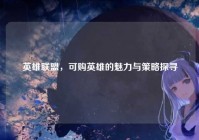 英雄联盟，可购英雄的魅力与策略探寻