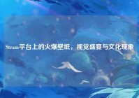 Steam平台上的火爆壁纸，视觉盛宴与文化现象