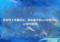 逆战特工专属记忆，那年夏天的2018兑换码与2021账号密码