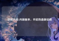 穿越火线5月新版本，开启热血新征程