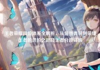 王者荣耀段位体系全解析，从倔强青铜到荣耀王者的进阶之路及王者分段详情