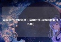帝国时代4攻城器械（帝国时代4攻城器械有什么用）