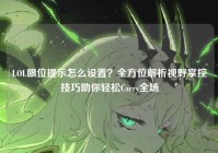 LOL眼位提示怎么设置？全方位解析视野掌控技巧助你轻松Carry全场