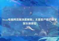 Steam电脑网页版深度解析，无需客户端的数字娱乐新体验