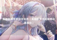 英雄联盟手游音效设置（英雄联盟手游画质设置最佳）