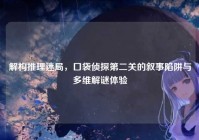 解构推理迷局，口袋侦探第二关的叙事陷阱与多维解谜体验