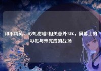 和平精英，彩虹甜喵R相关意外BUG，屏幕上的彩虹与未完成的战场