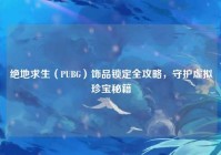 绝地求生（PUBG）饰品锁定全攻略，守护虚拟珍宝秘籍