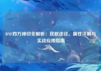 DNF四方神印全解析：获取途径、属性详解与实战应用指南