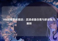 DNF剑豪壁纸精选：高清桌面合集与职业魅力解析