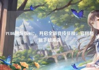 PUBG国际版0.17，开启全新竞技征程，官网最新下载来袭