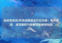 仙剑奇侠传3外传问情篇全方位攻略，角色养成、迷宫解析与隐藏结局解锁指南