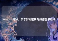 Steam Key探秘，数字游戏密钥与短信登录疑问