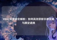 DNF公会奖励全解析：如何高效获取丰厚资源与限定道具