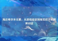 海达希尔水元素，从游戏设定到现实启示的跨界对话