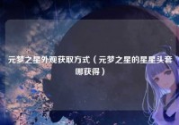 元梦之星外观获取方式（元梦之星的星星头套哪获得）