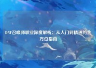 DNF召唤师职业深度解析：从入门到精通的全方位指南