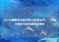 从CF火麒麟活动看经典FPS的复活术，一场透支情怀与重构核心的博弈