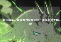 和平精英，老兵聚力荣耀回归，丰厚奖励大揭秘