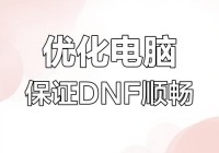 玩DNF死机卡顿怎么解决好？优化电脑设置告别烦恼！