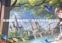 英雄联盟，揭秘赞助广告背后的电竞商业密码