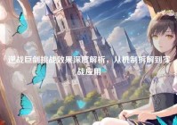 逆战巨剑挑战效果深度解析，从机制拆解到实战应用