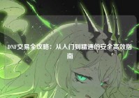 DNF交易全攻略：从入门到精通的安全高效指南