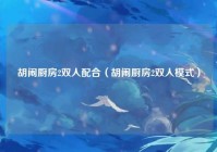 胡闹厨房2双人配合（胡闹厨房2双人模式）