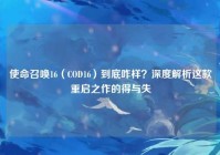 使命召唤16（COD16）到底咋样？深度解析这款重启之作的得与失