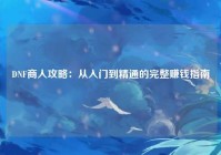 DNF商人攻略：从入门到精通的完整赚钱指南
