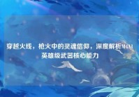 穿越火线，枪火中的灵魂信仰，深度解析M4A1英雄级武器核心能力