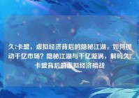 久7卡盟，虚拟经济背后的隐秘江湖，如何搅动千亿市场？隐秘江湖与千亿漩涡，解码久7卡盟背后的虚拟经济暗战