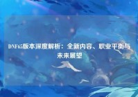 DNF65版本深度解析：全新内容、职业平衡与未来展望