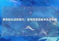 黄泉配队进阶技巧：星穹铁道高难本实战心得