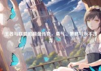 王者与联盟的翻盘传奇，勇气、策略与永不言弃