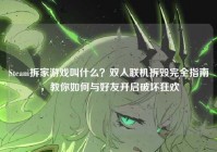 Steam拆家游戏叫什么？双人联机拆毁完全指南，教你如何与好友开启破坏狂欢