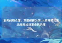 消失的观众席，深度解析为何LOL特殊模式无法观战成玩家永远的痛