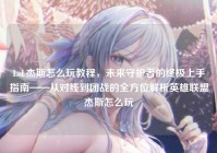 LoL杰斯怎么玩教程，未来守护者的终极上手指南——从对线到团战的全方位解析英雄联盟杰斯怎么玩