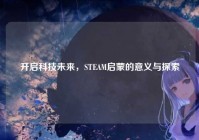 开启科技未来，STEAM启蒙的意义与探索